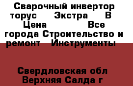 Сварочный инвертор торус-250 Экстра, 220В › Цена ­ 12 000 - Все города Строительство и ремонт » Инструменты   . Свердловская обл.,Верхняя Салда г.